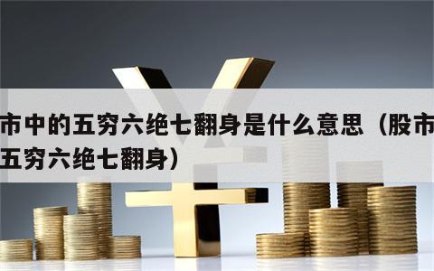 股市中的五穷六绝七翻身是什么意思（股市谚语五穷六绝七翻身）