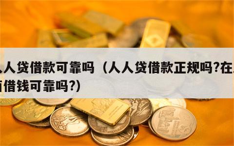人人贷借款可靠吗（人人贷借款正规吗?在上面借钱可靠吗?）