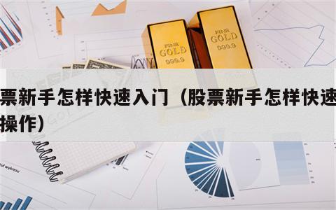 股票新手怎样快速入门（股票新手怎样快速入门操作）