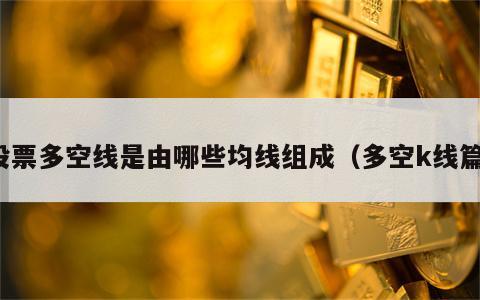 股票多空线是由哪些均线组成（多空k线篇）