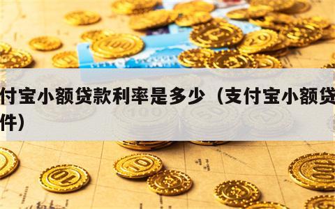 支付宝小额贷款利率是多少（支付宝小额贷款条件）