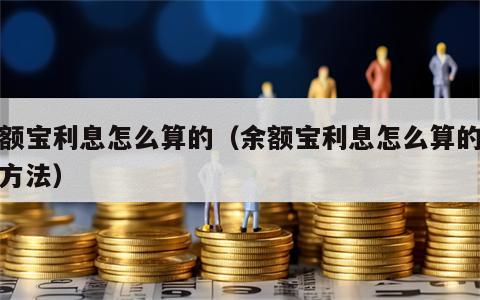 余额宝利息怎么算的（余额宝利息怎么算的计算方法）