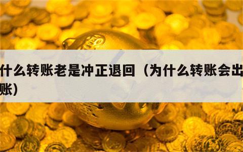 为什么转账老是冲正退回（为什么转账会出现冲账）