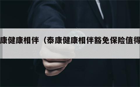 泰康健康相伴（泰康健康相伴豁免保险值得买）