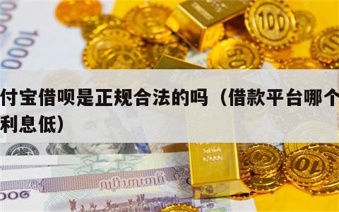 支付宝借呗是正规合法的吗（借款平台哪个正规利息低）