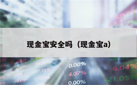 现金宝安全吗（现金宝a）