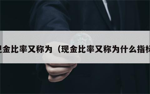 现金比率又称为（现金比率又称为什么指标）