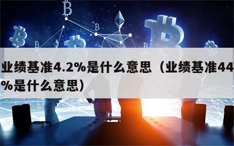 业绩基准4.2%是什么意思（业绩基准44%是什么意思）