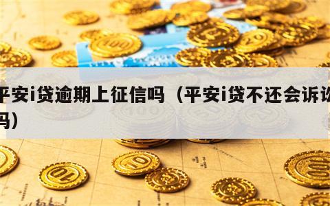 平安i贷逾期上征信吗（平安i贷不还会诉讼吗）