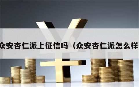 众安杏仁派上征信吗（众安杏仁派怎么样）