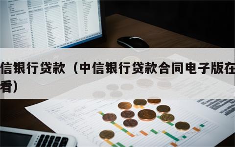 中信银行贷款（中信银行贷款合同电子版在哪里看）