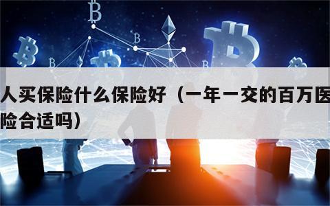 个人买保险什么保险好（一年一交的百万医疗保险合适吗）