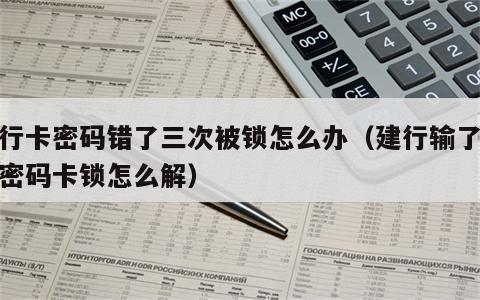 银行卡密码错了三次被锁怎么办（建行输了三次密码卡锁怎么解）