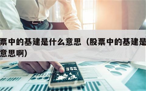 股票中的基建是什么意思（股票中的基建是什么意思啊）