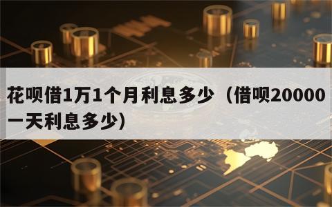 花呗借1万1个月利息多少（借呗20000一天利息多少）