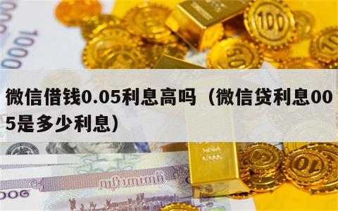 微信借钱0.05利息高吗（微信贷利息005是多少利息）