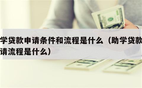 助学贷款申请条件和流程是什么（助学贷款的申请流程是什么）