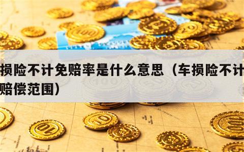 车损险不计免赔率是什么意思（车损险不计免赔赔偿范围）