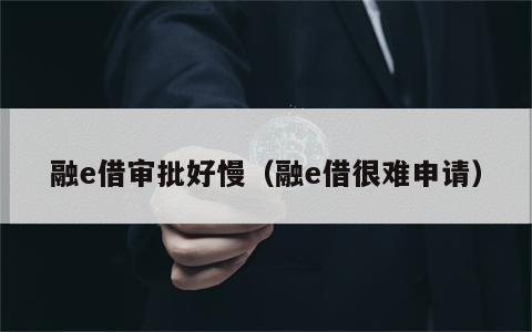 融e借审批好慢（融e借很难申请）