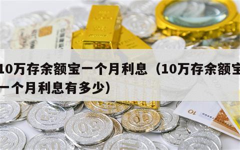 10万存余额宝一个月利息（10万存余额宝一个月利息有多少）