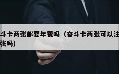 奋斗卡两张都要年费吗（奋斗卡两张可以注销一张吗）