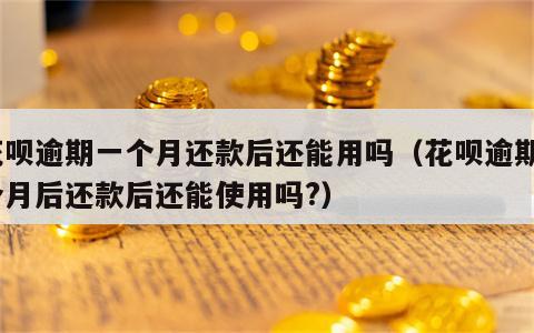 花呗逾期一个月还款后还能用吗（花呗逾期1个月后还款后还能使用吗?）