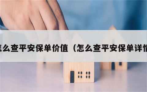 怎么查平安保单价值（怎么查平安保单详情）