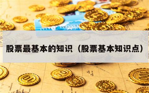 股票最基本的知识（股票基本知识点）