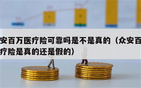 众安百万医疗险可靠吗是不是真的（众安百万医疗险是真的还是假的）