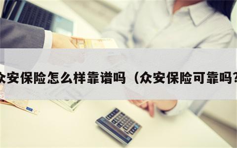 众安保险怎么样靠谱吗（众安保险可靠吗?）