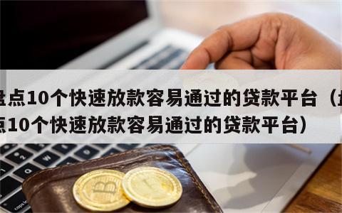盘点10个快速放款容易通过的贷款平台（盘点10个快速放款容易通过的贷款平台）