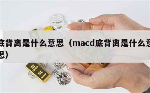 底背离是什么意思（macd底背离是什么意思）