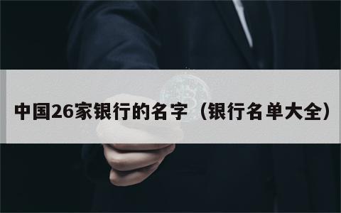 中国26家银行的名字（银行名单大全）