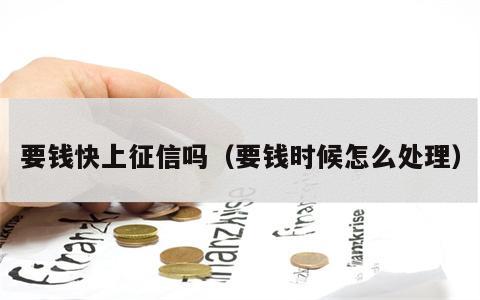 要钱快上征信吗（要钱时候怎么处理）