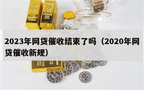 2023年网贷催收结束了吗（2020年网贷催收新规）