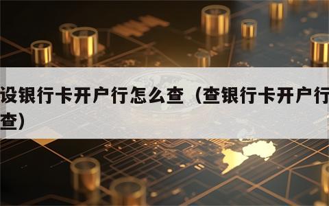 建设银行卡开户行怎么查（查银行卡开户行怎么查）