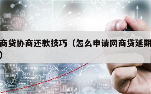 网商贷协商还款技巧（怎么申请网商贷延期还款）