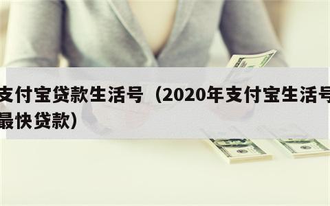 支付宝贷款生活号（2020年支付宝生活号最快贷款）