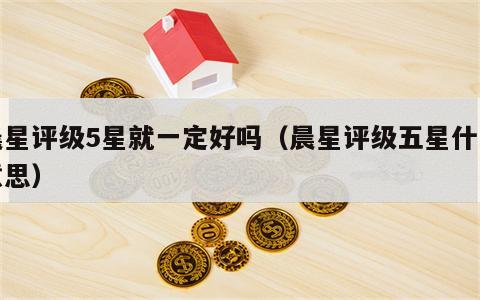 晨星评级5星就一定好吗（晨星评级五星什么意思）