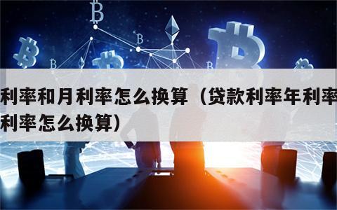 年利率和月利率怎么换算（贷款利率年利率和月利率怎么换算）