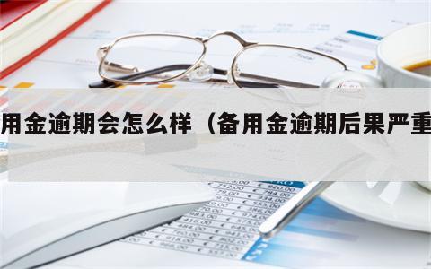 备用金逾期会怎么样（备用金逾期后果严重吗）