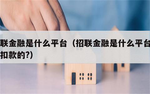 招联金融是什么平台（招联金融是什么平台自动扣款的?）