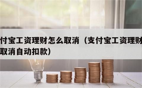 支付宝工资理财怎么取消（支付宝工资理财怎么取消自动扣款）