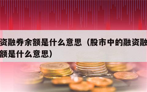 融资融券余额是什么意思（股市中的融资融券余额是什么意思）