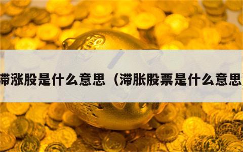 滞涨股是什么意思（滞胀股票是什么意思）