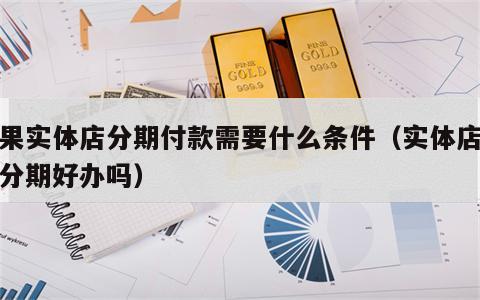 苹果实体店分期付款需要什么条件（实体店手机分期好办吗）