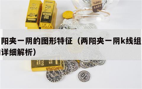 两阳夹一阴的图形特征（两阳夹一阴k线组合的详细解析）
