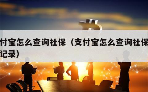 支付宝怎么查询社保（支付宝怎么查询社保缴费记录）