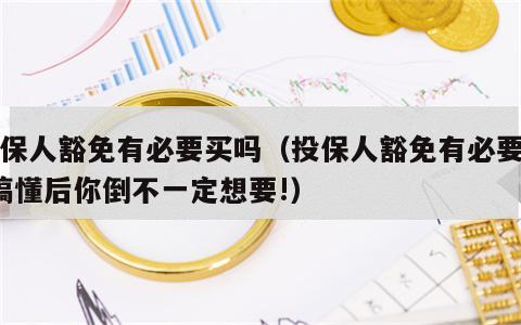 投保人豁免有必要买吗（投保人豁免有必要吗?搞懂后你倒不一定想要!）