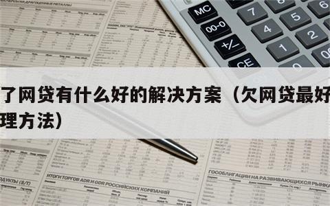 欠了网贷有什么好的解决方案（欠网贷最好的处理方法）
